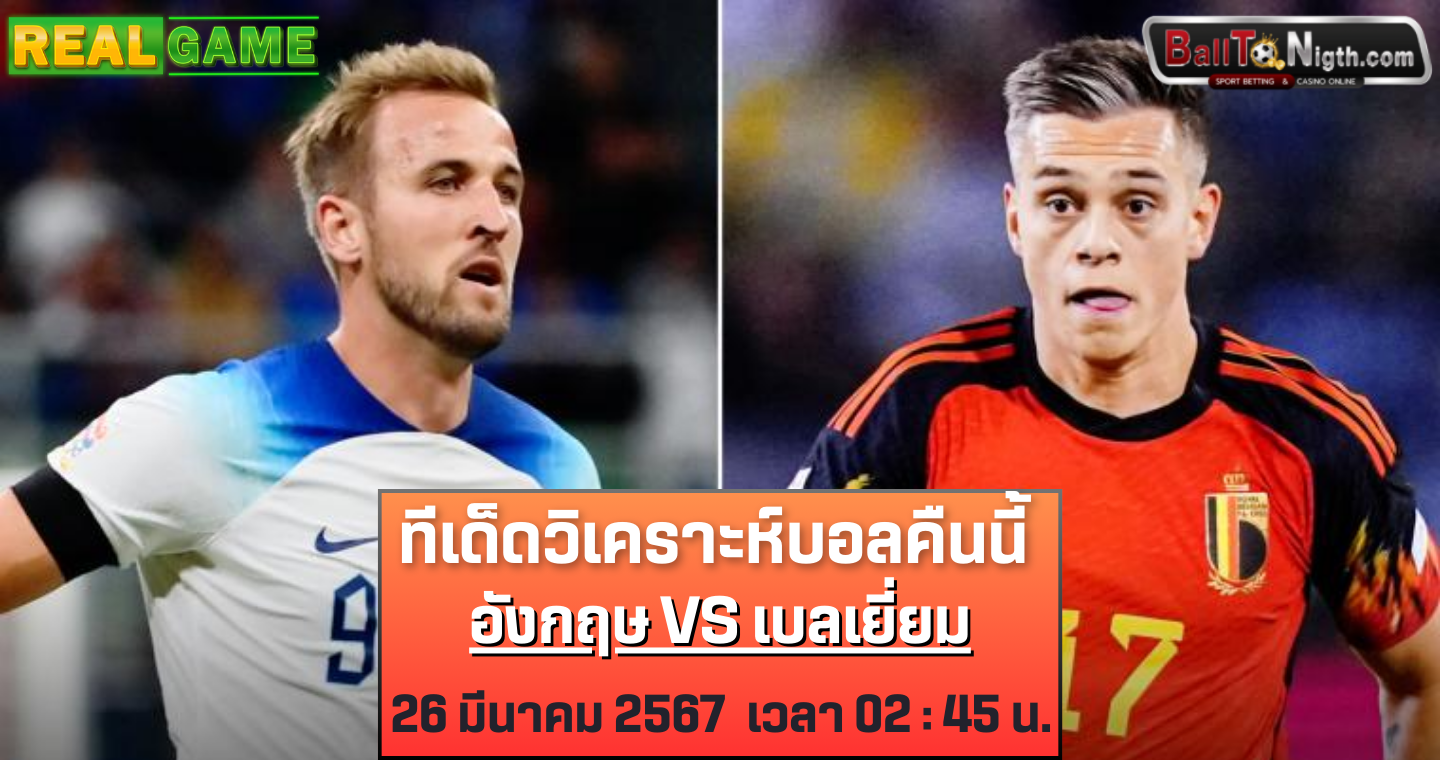 ทีเด็ดวิเคราะบอลคืนนี้ อังกฤษ vs เบลเยียม : ฟุตบอลกระชับมิตรทีมชาติ